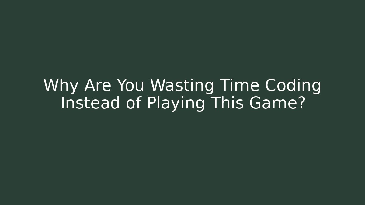 Why Are You Wasting Time Coding Instead of Playing This Game? - Create More Assets