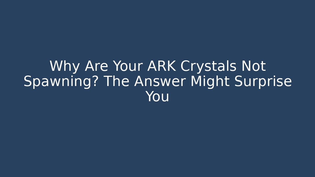 Why Are Your ARK Crystals Not Spawning? The Answer Might Surprise You