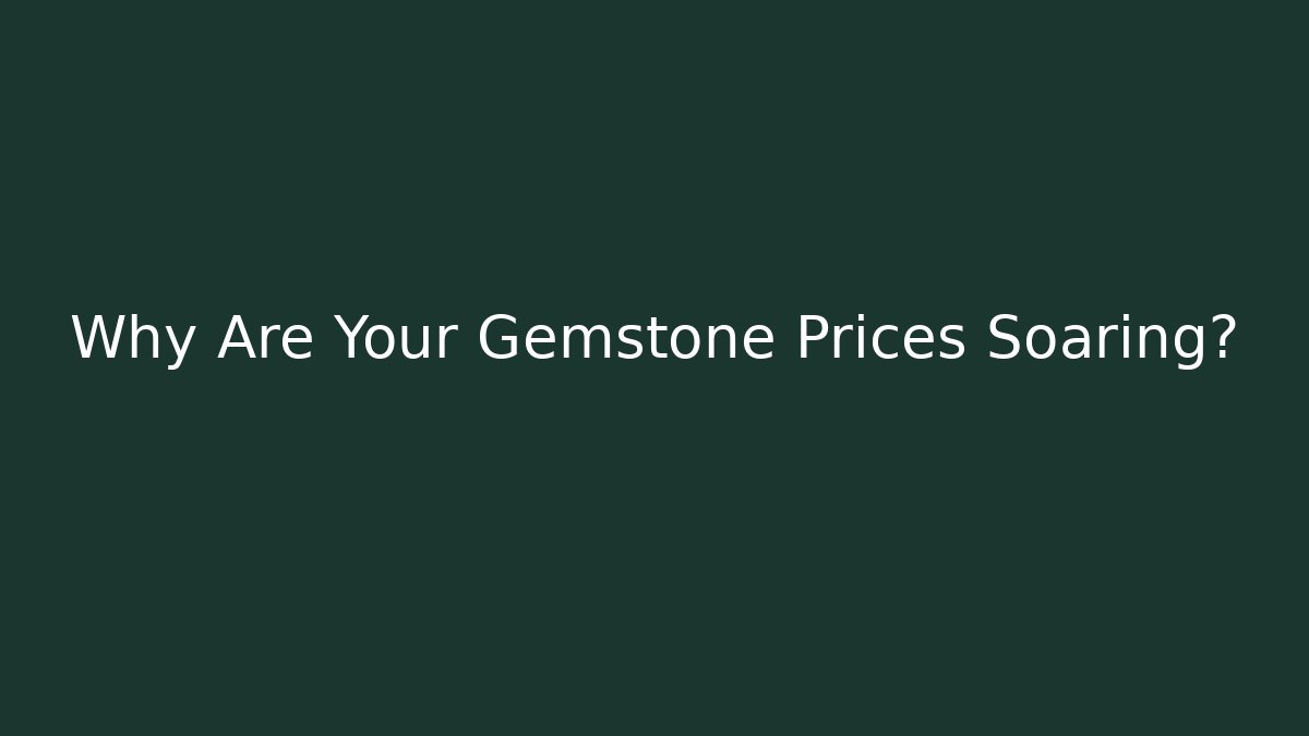 Why Are Your Gemstone Prices Soaring?
