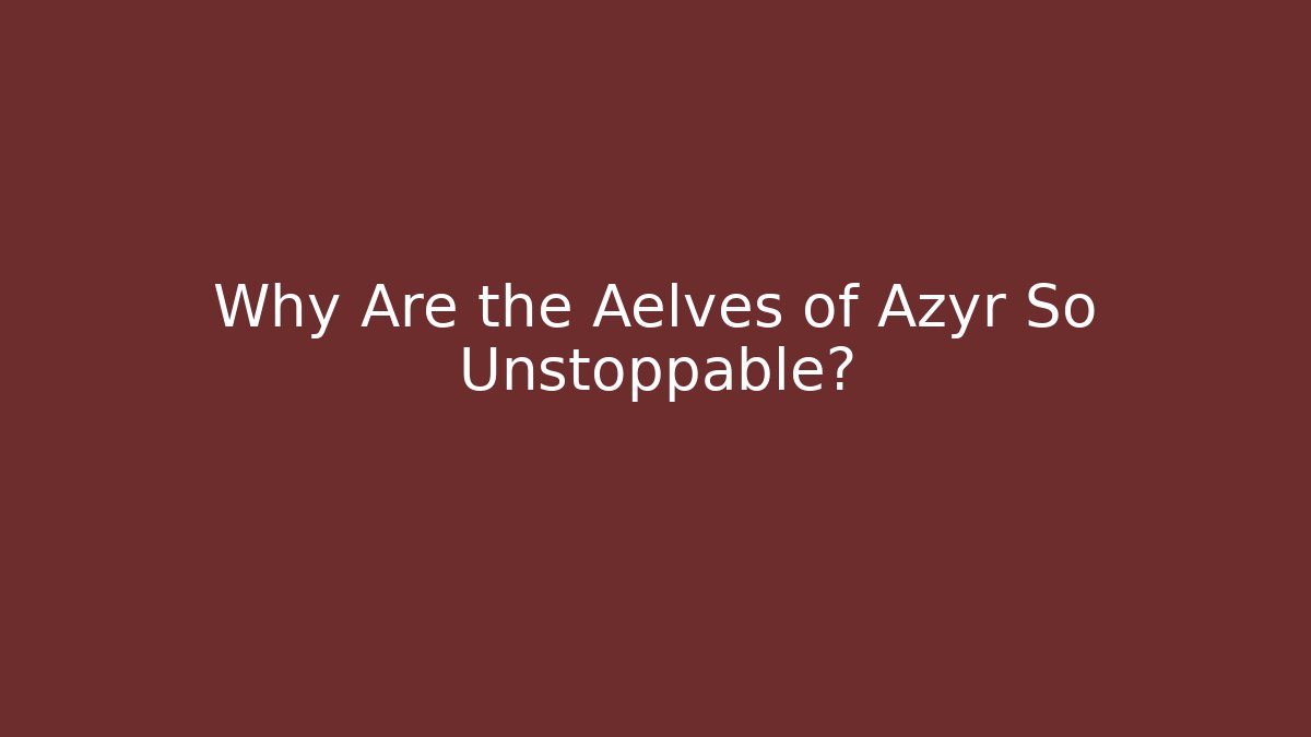 Why Are the Aelves of Azyr So Unstoppable?