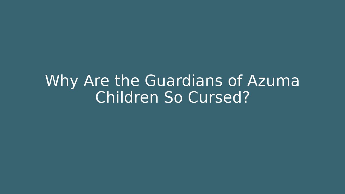 Why Are the Guardians of Azuma Children So Cursed?