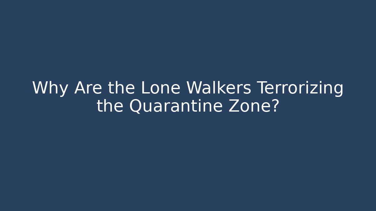 Why Are the Lone Walkers Terrorizing the Quarantine Zone?
