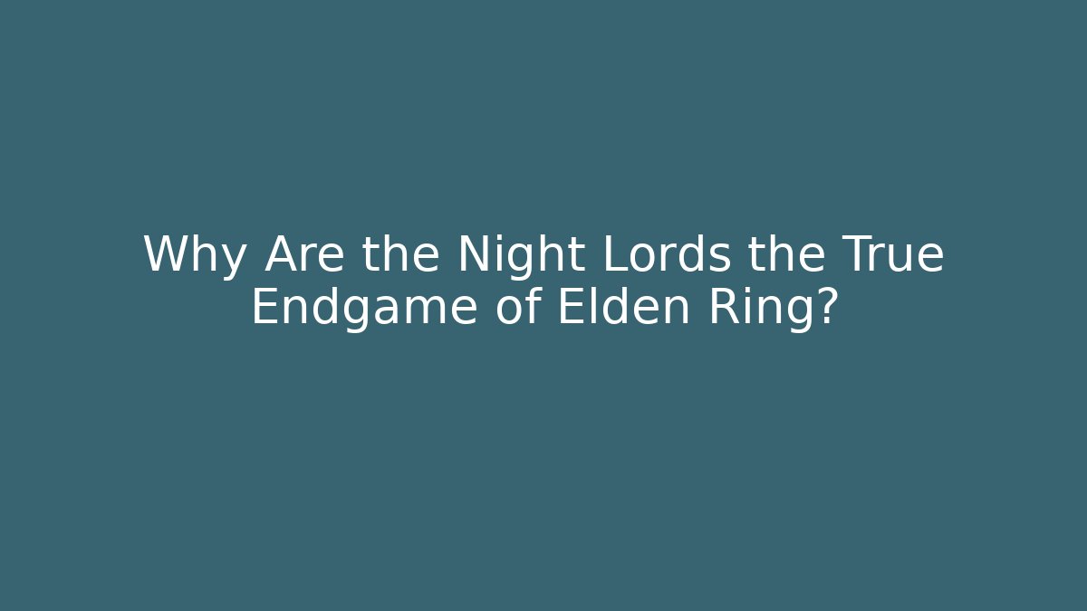 Why Are the Night Lords the True Endgame of Elden Ring?