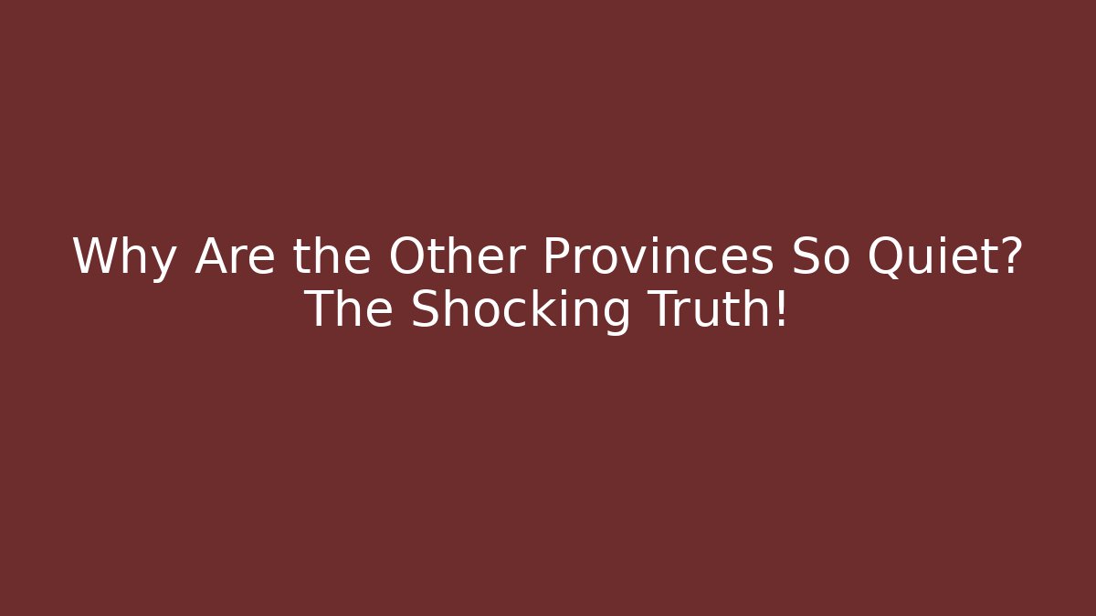 Why Are the Other Provinces So Quiet? The Shocking Truth!
