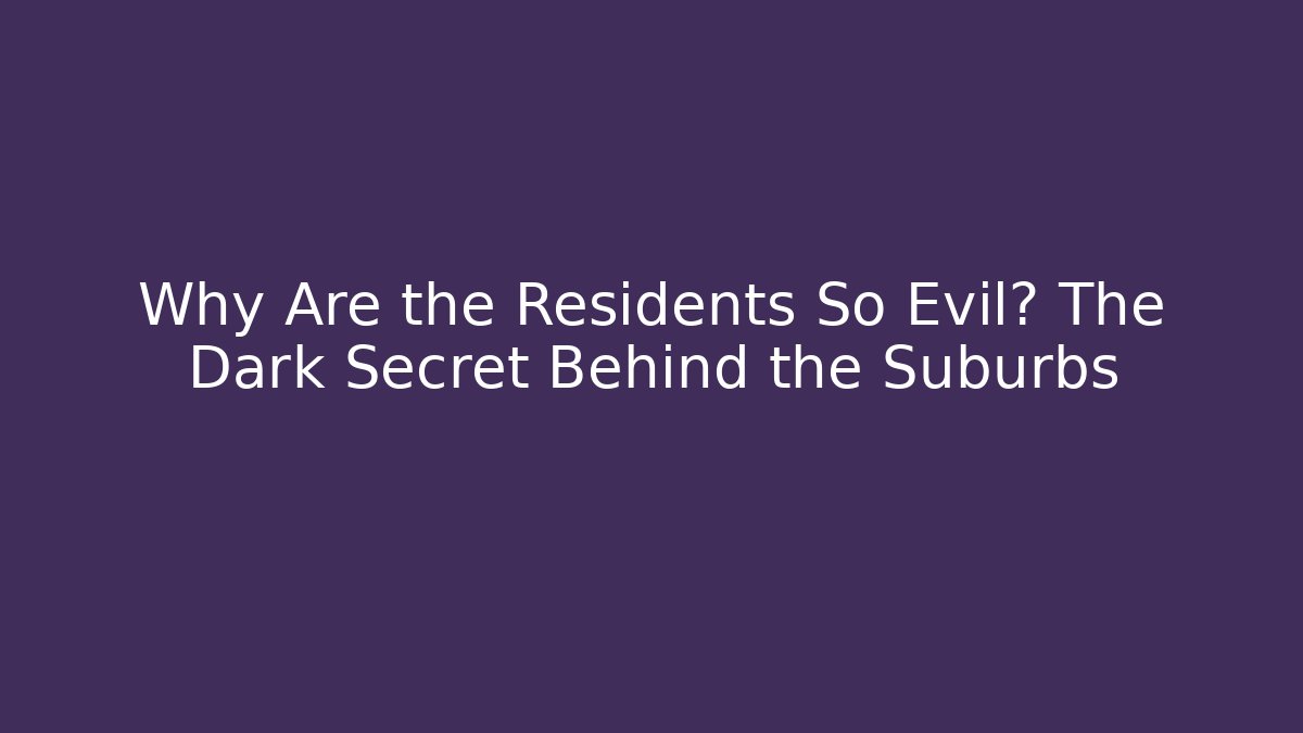 Why Are the Residents So Evil? The Dark Secret Behind the Suburbs