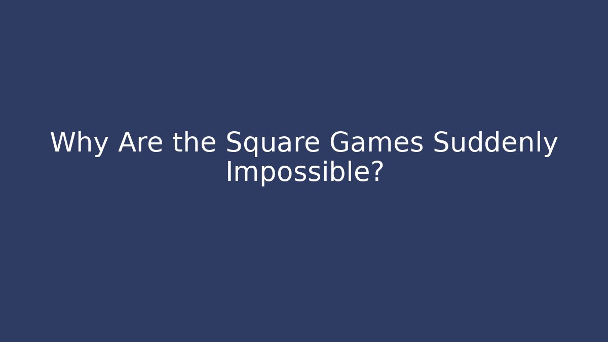 Why Are the Square Games Suddenly Impossible?
