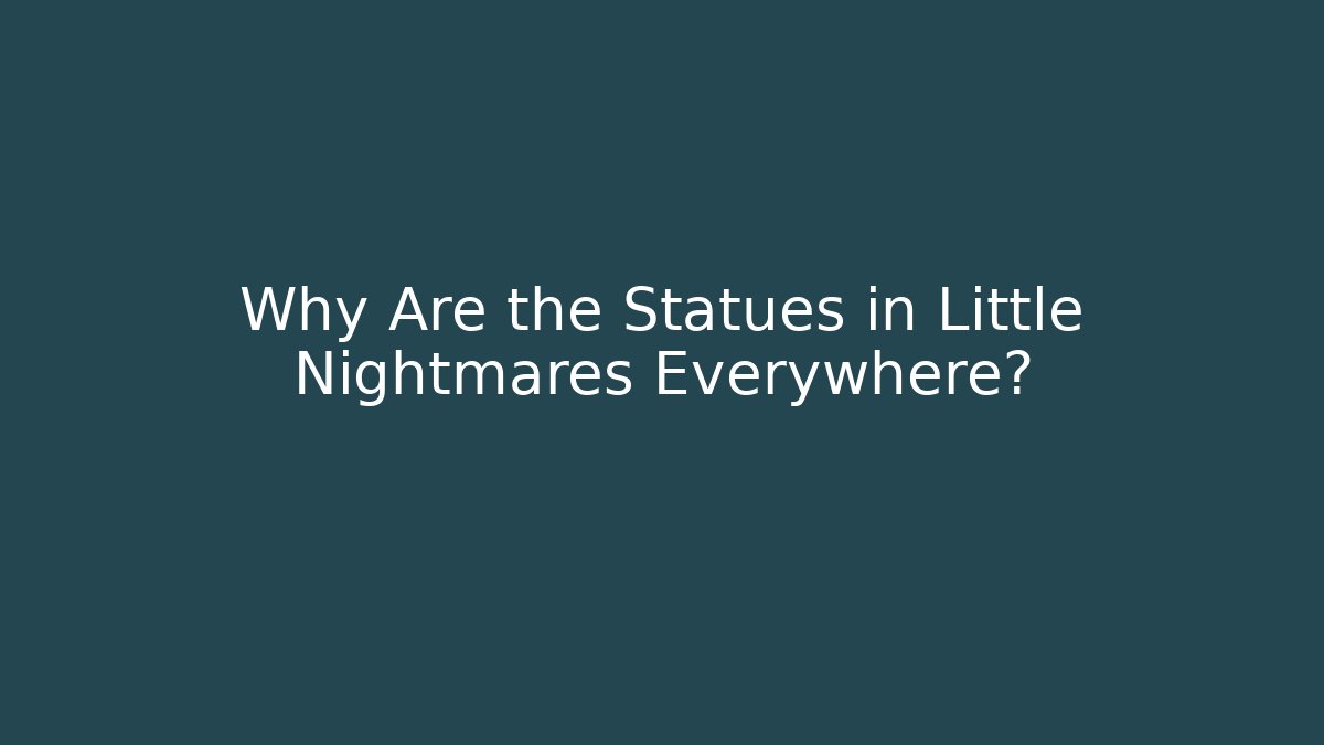 Why Are the Statues in Little Nightmares Everywhere?
