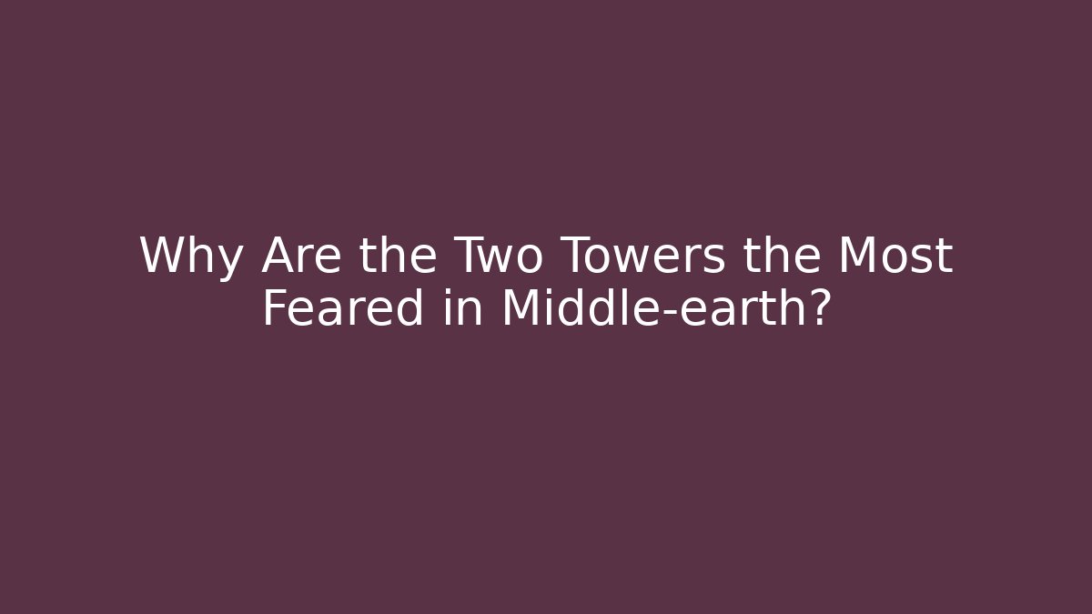 Why Are the Two Towers the Most Feared in Middle-earth?