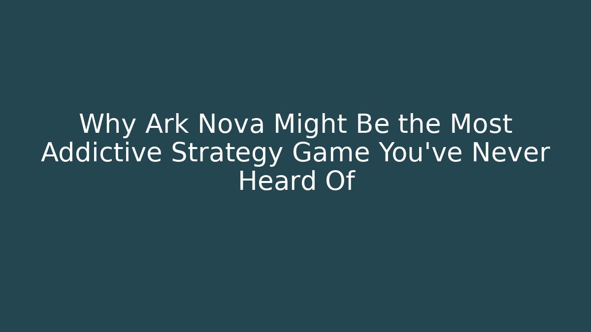 Why Ark Nova Might Be the Most Addictive Strategy Game You’ve Never Heard Of