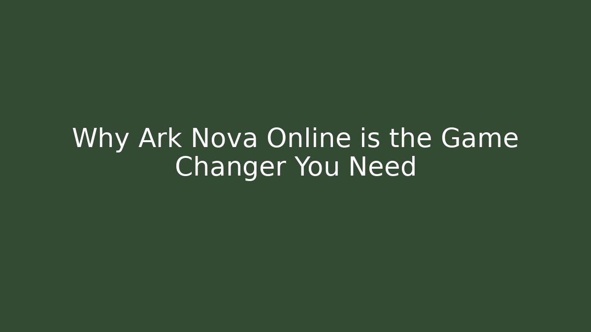 Why Ark Nova Online is the Game Changer You Need