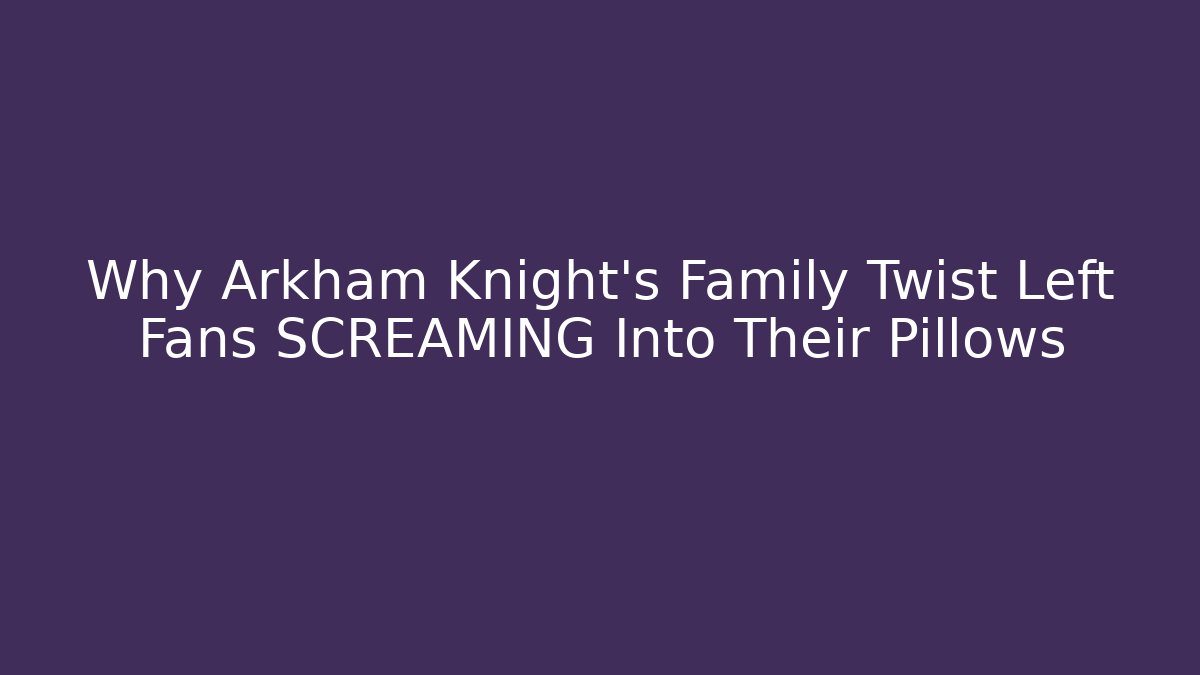 Why Arkham Knight's Family Twist Left Fans SCREAMING Into Their Pillows