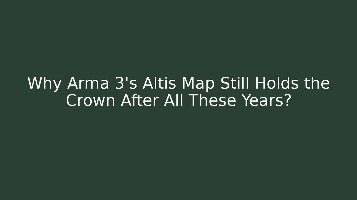 Why Arma 3's Altis Map Still Holds the Crown After All These Years?