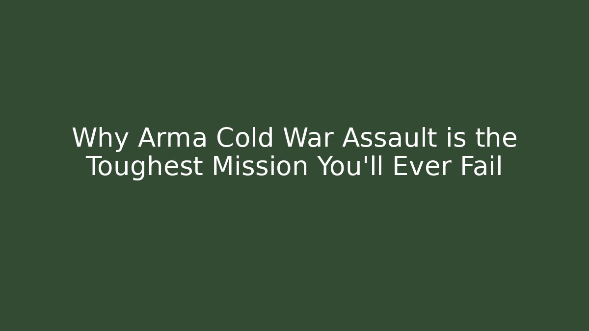 Why Arma Cold War Assault is the Toughest Mission You'll Ever Fail