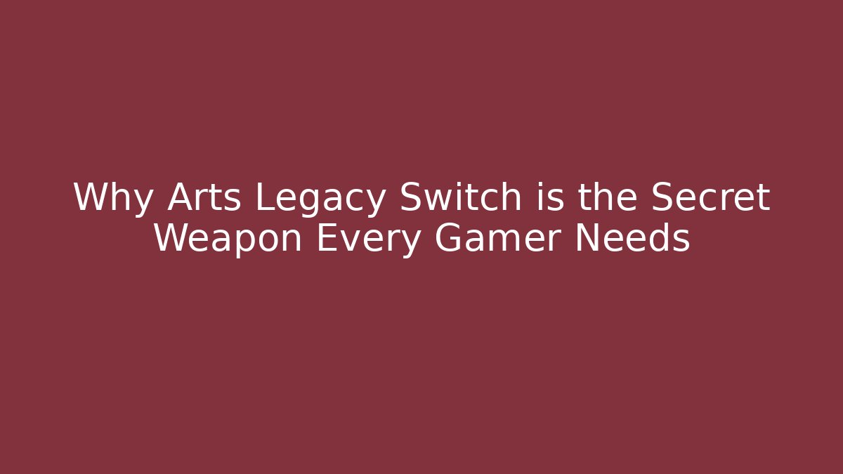 Why Arts Legacy Switch is the Secret Weapon Every Gamer Needs