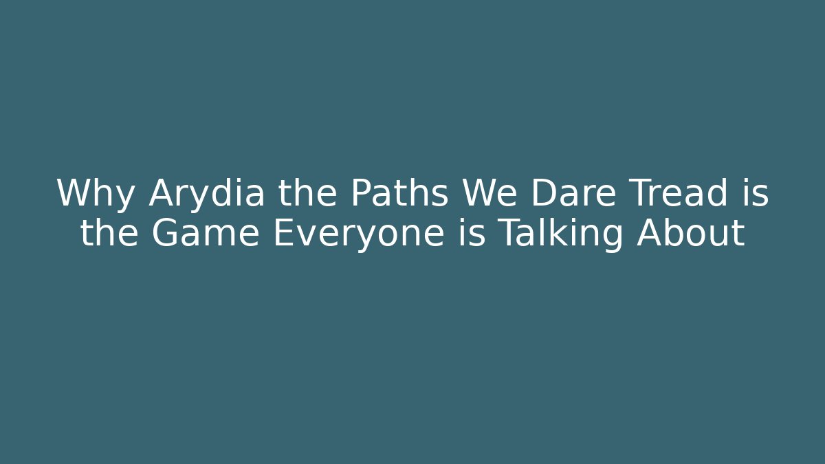 Why Arydia the Paths We Dare Tread is the Game Everyone is Talking About