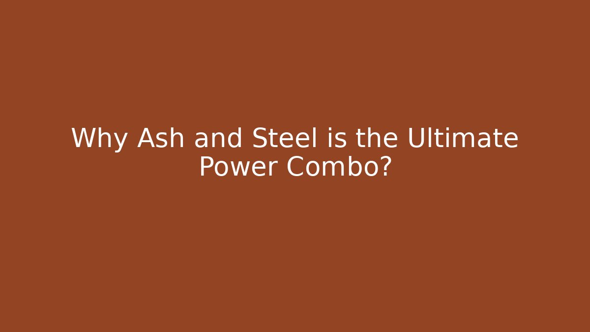 Why Ash and Steel is the Ultimate Power Combo?