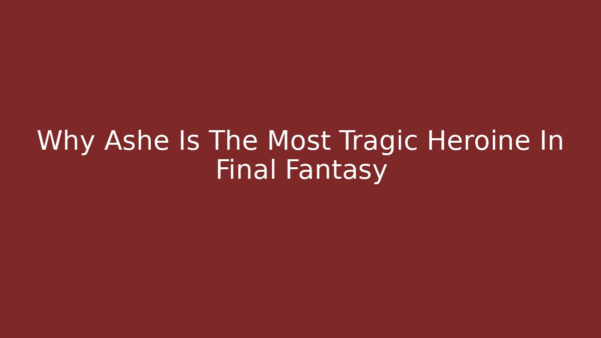 Why Ashe Is The Most Tragic Heroine In Final Fantasy