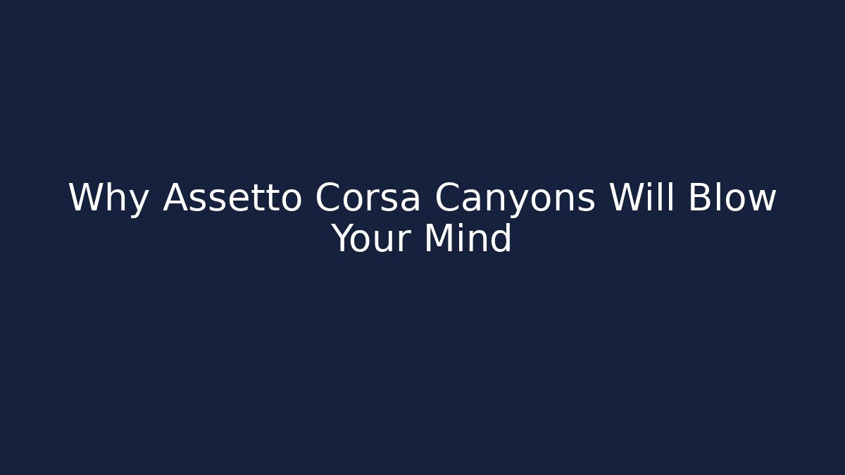 Why Assetto Corsa Canyons Will Blow Your Mind