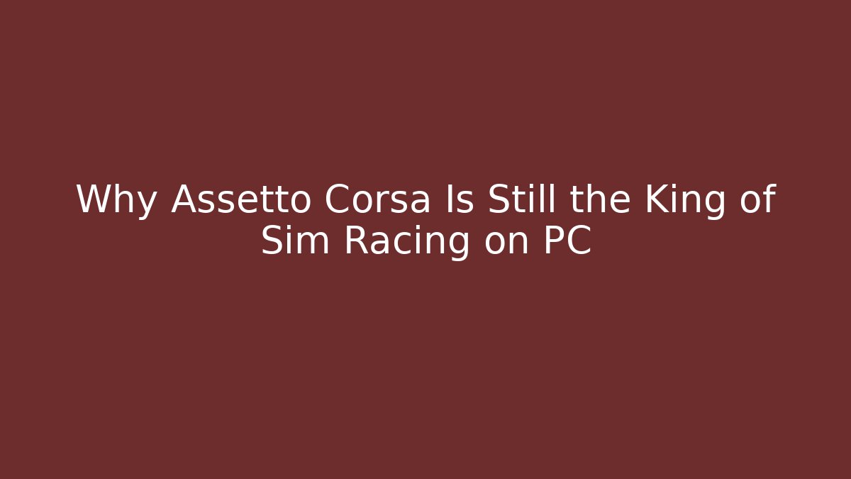 Why Assetto Corsa Is Still the King of Sim Racing on PC