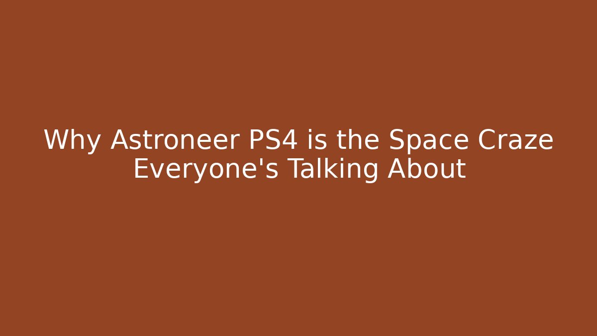 Why Astroneer PS4 is the Space Craze Everyone’s Talking About