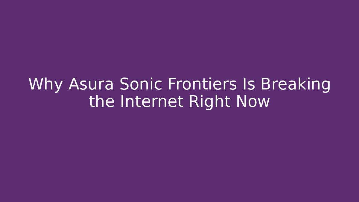 Why Asura Sonic Frontiers Is Breaking the Internet Right Now