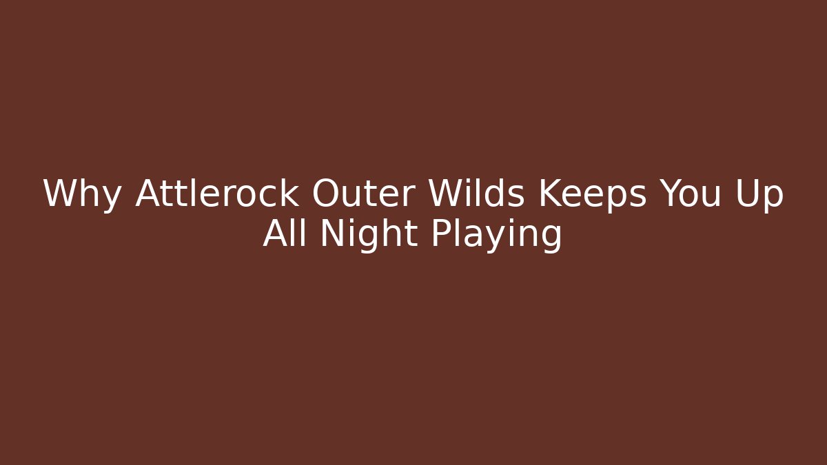 Why Attlerock Outer Wilds Keeps You Up All Night Playing