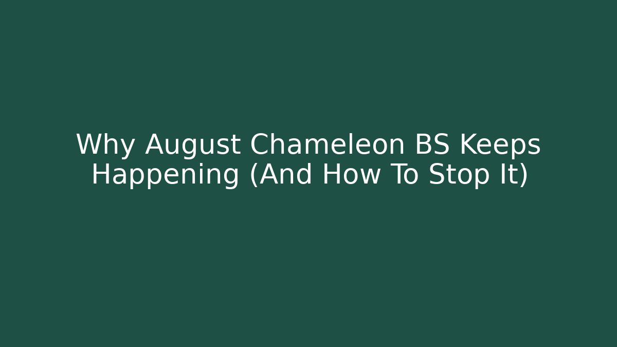 Why August Chameleon BS Keeps Happening (And How To Stop It)