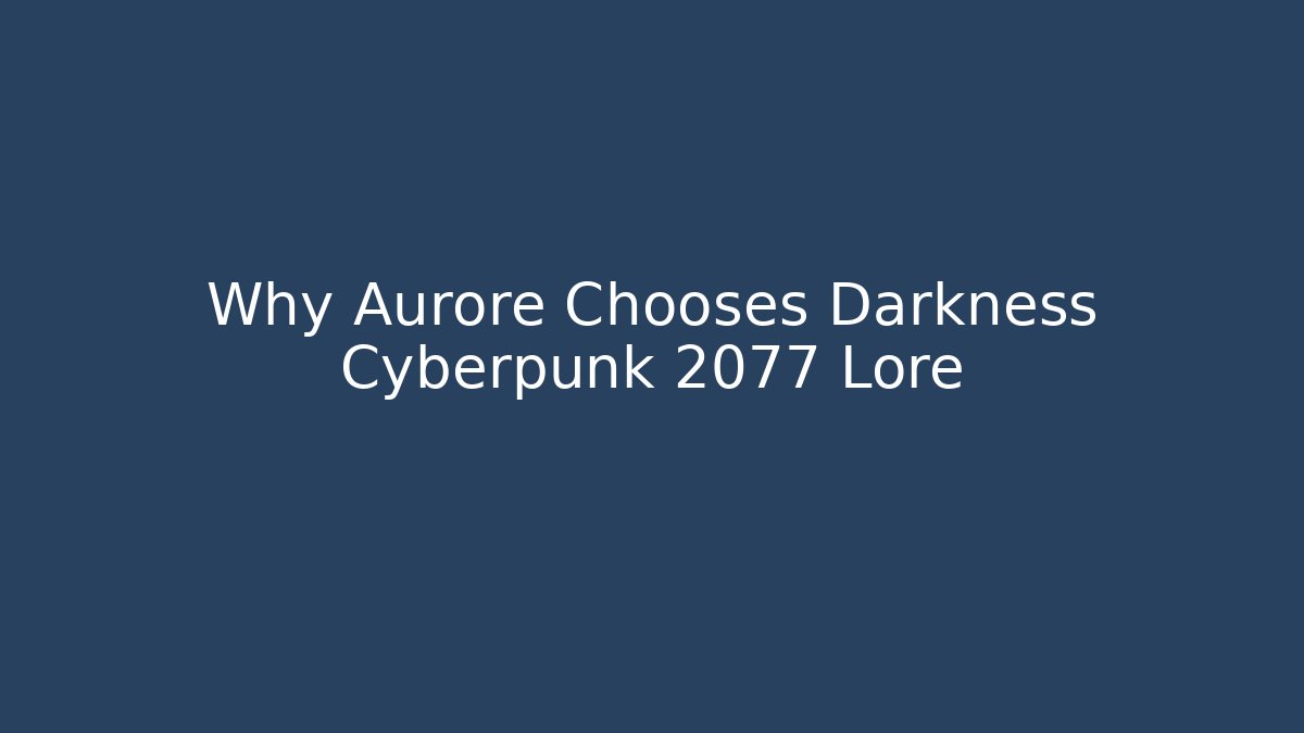 Why Aurore Chooses Darkness Cyberpunk 2077 Lore