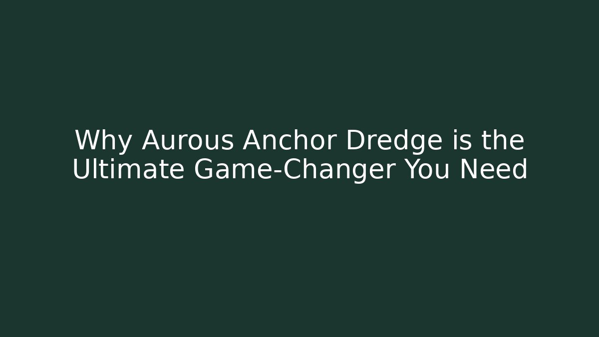 Why Aurous Anchor Dredge is the Ultimate Game-Changer You Need