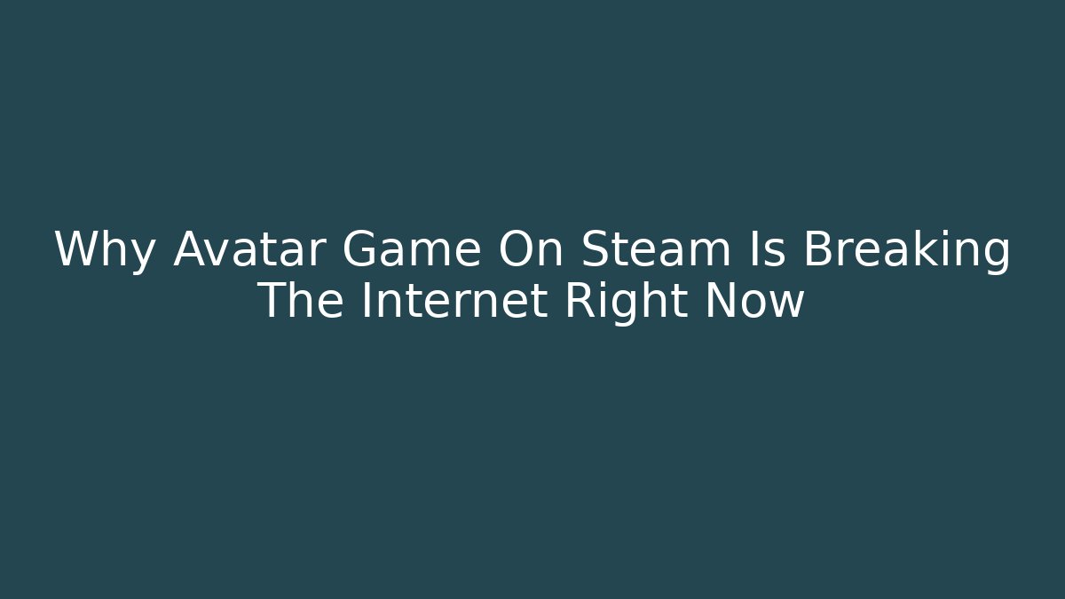 Why Avatar Game On Steam Is Breaking The Internet Right Now