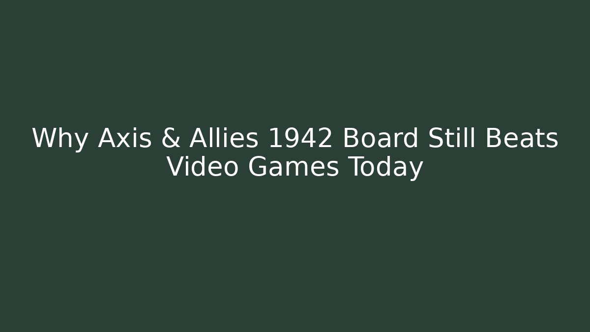 Why Axis & Allies 1942 Board Still Beats Video Games Today