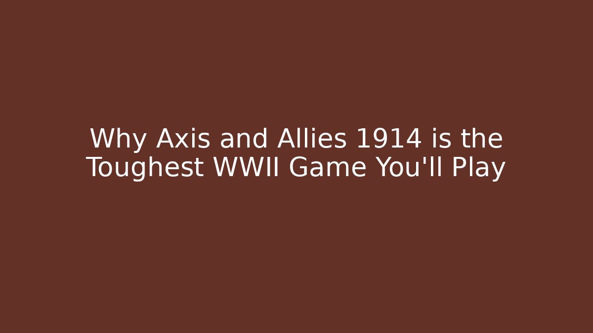 Why Axis and Allies 1914 is the Toughest WWII Game You'll Play