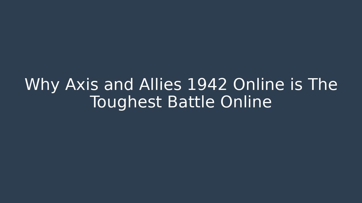 Why Axis and Allies 1942 Online is The Toughest Battle Online