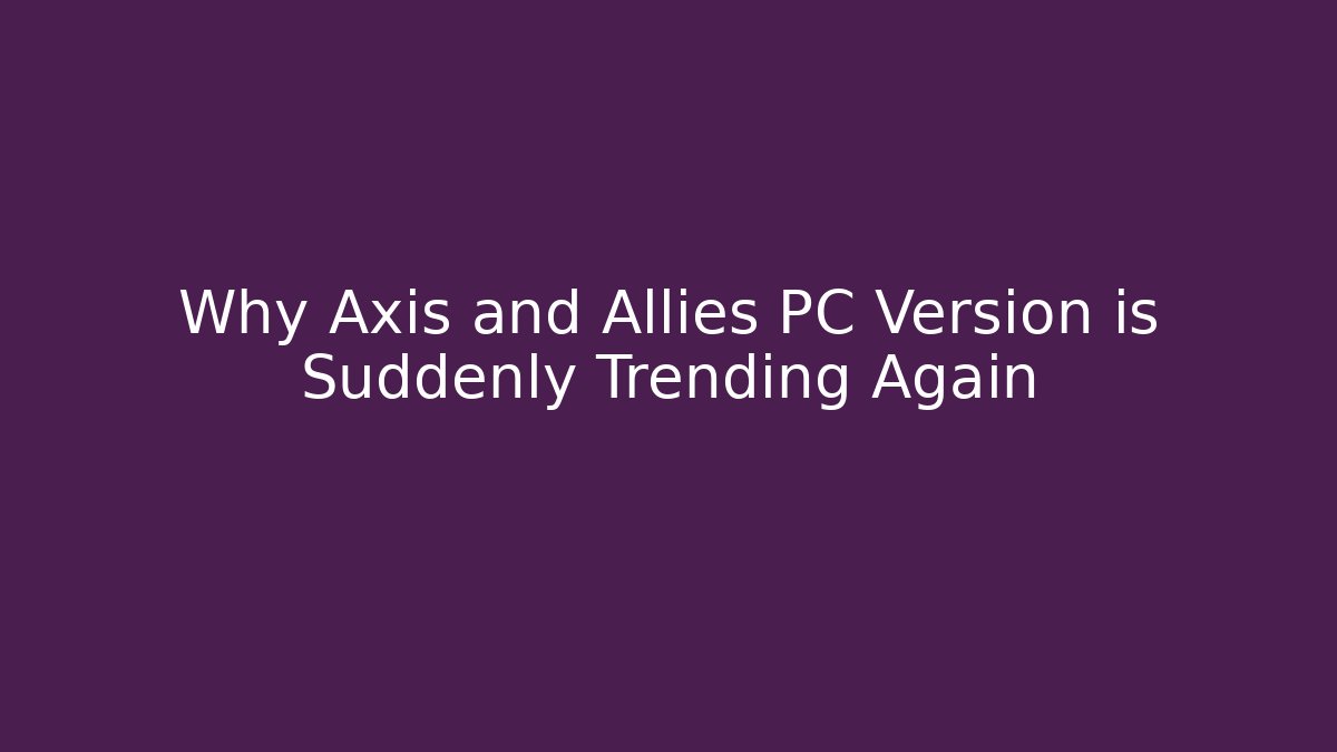 Why Axis and Allies PC Version is Suddenly Trending Again