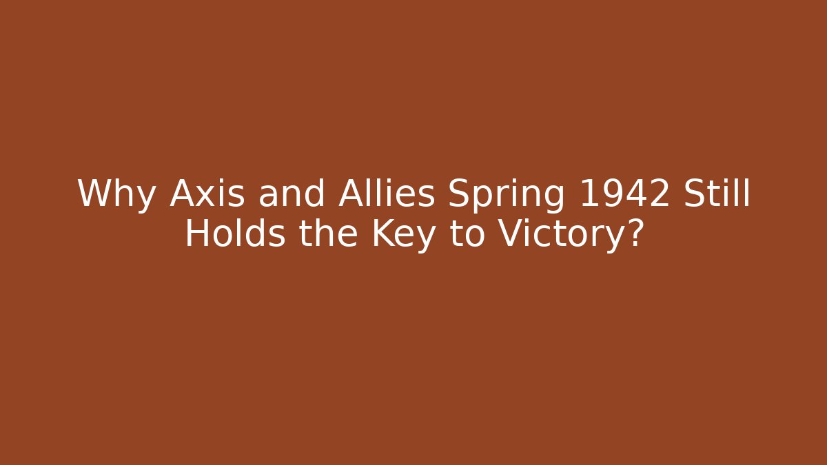Why Axis and Allies Spring 1942 Still Holds the Key to Victory?