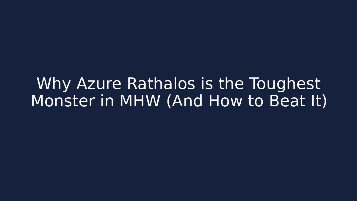 Why Azure Rathalos is the Toughest Monster in MHW (And How to Beat It)
