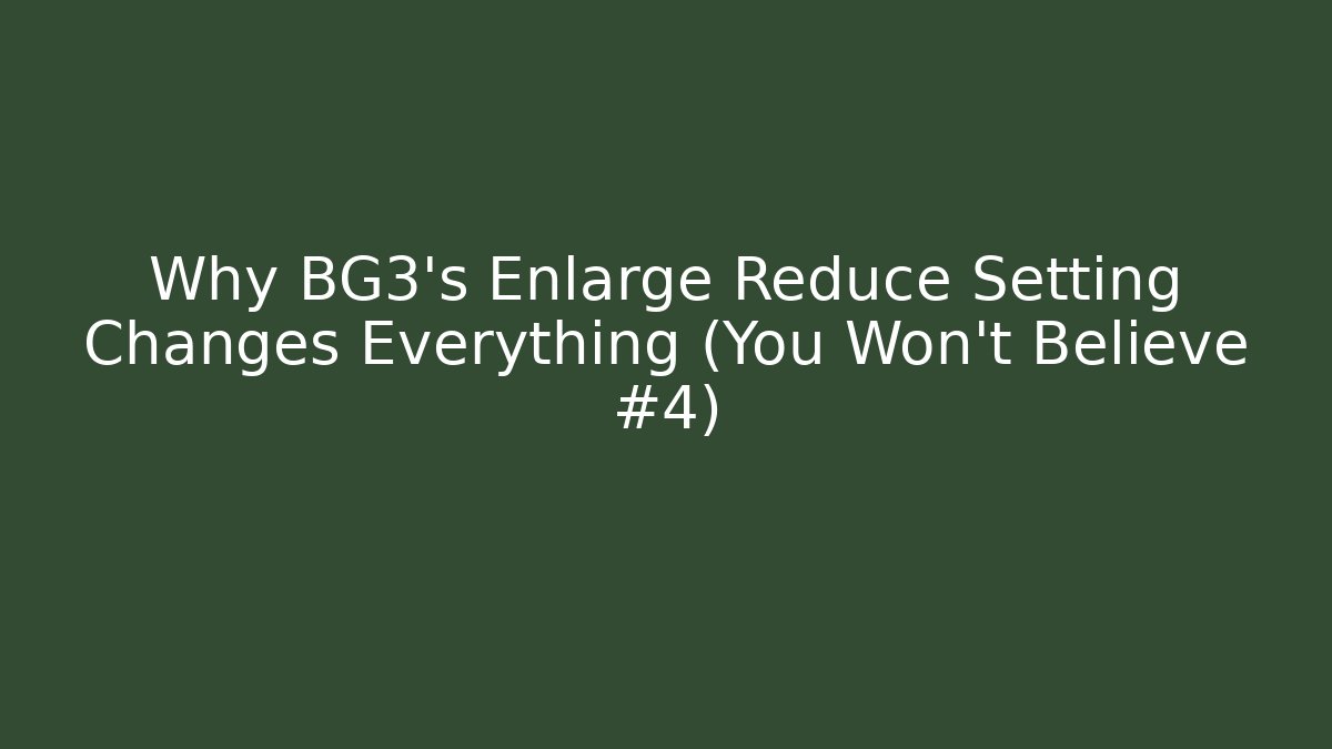 Why BG3's Enlarge Reduce Setting Changes Everything (You Won't Believe #4)