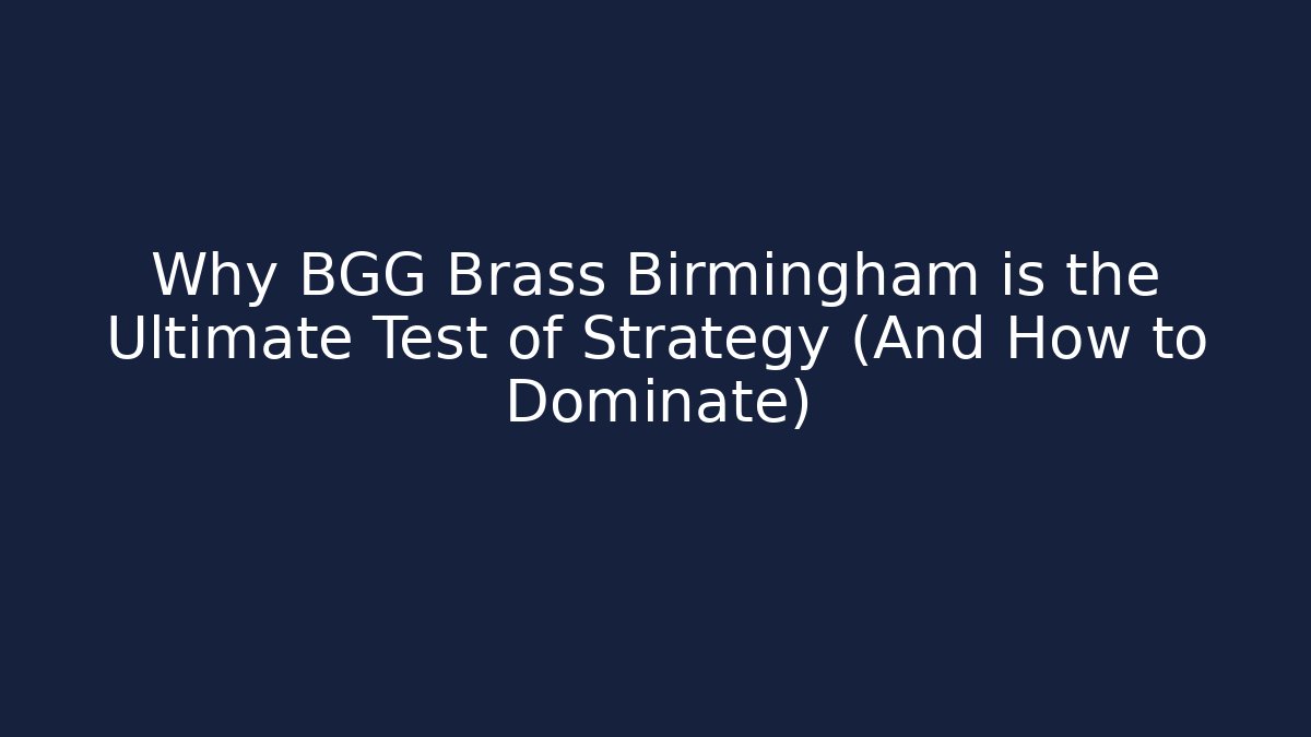 Why BGG Brass Birmingham is the Ultimate Test of Strategy (And How to Dominate)