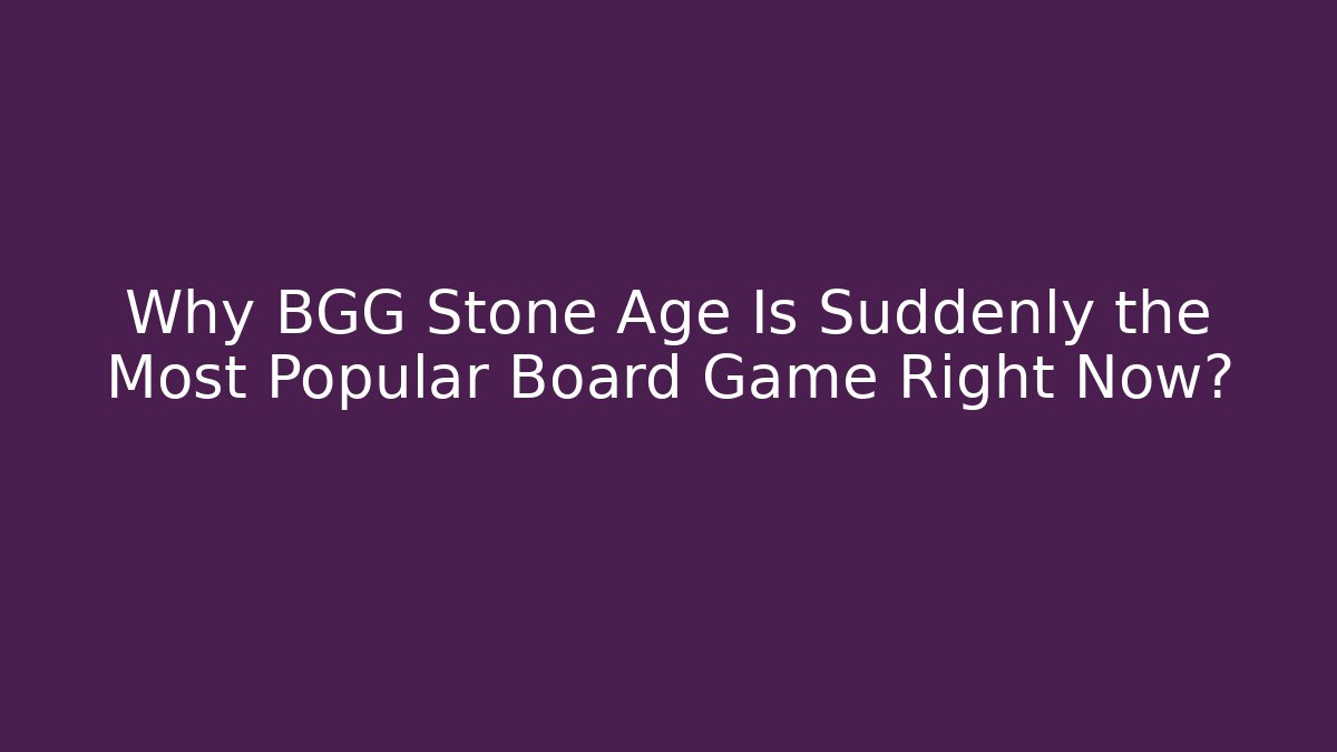 Why BGG Stone Age Is Suddenly the Most Popular Board Game Right Now?