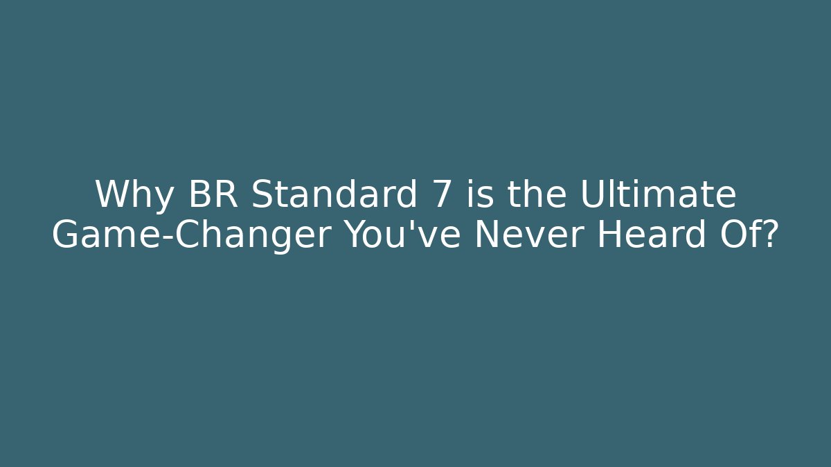 Why BR Standard 7 is the Ultimate Game-Changer You’ve Never Heard Of?