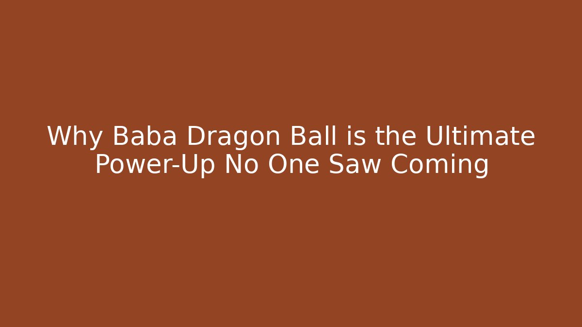 Why Baba Dragon Ball is the Ultimate Power-Up No One Saw Coming