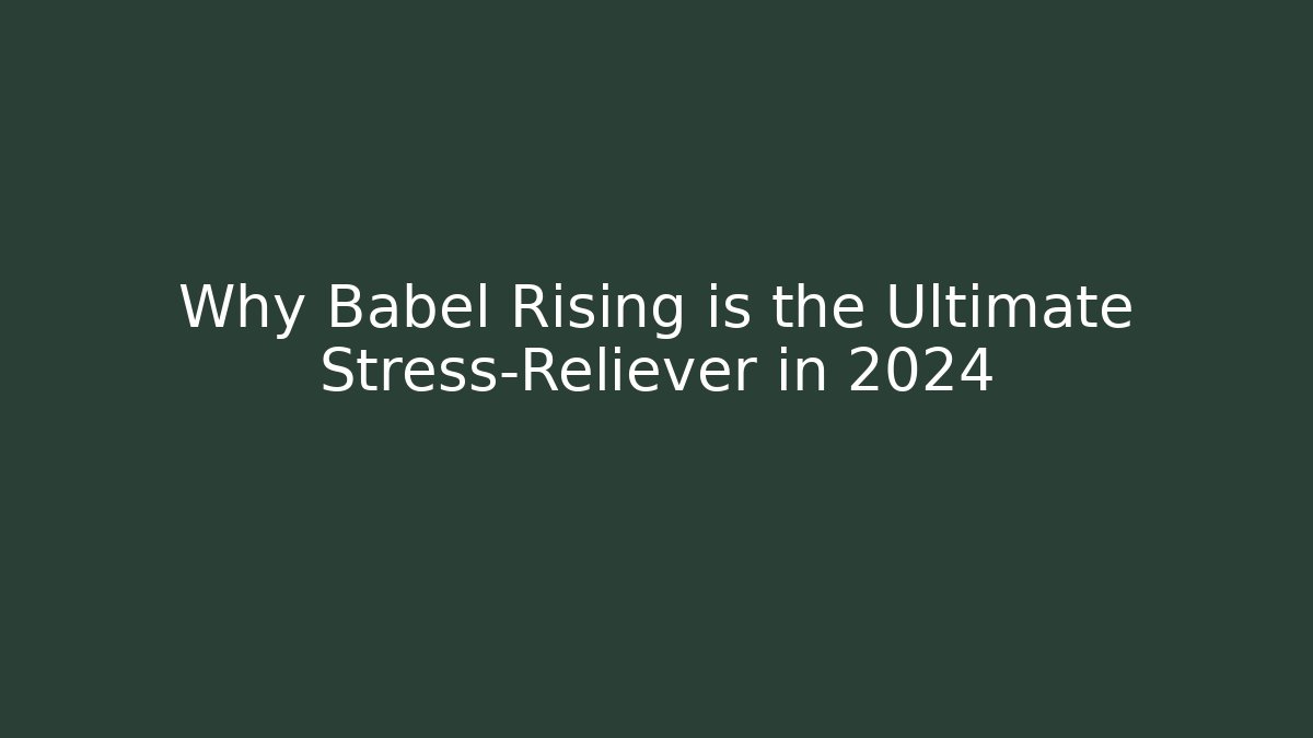 Why Babel Rising is the Ultimate Stress-Reliever in 2024