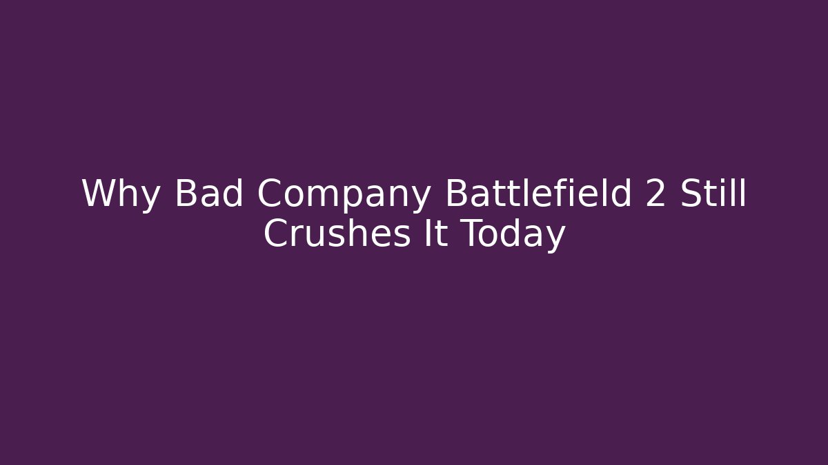 Why Bad Company Battlefield 2 Still Crushes It Today
