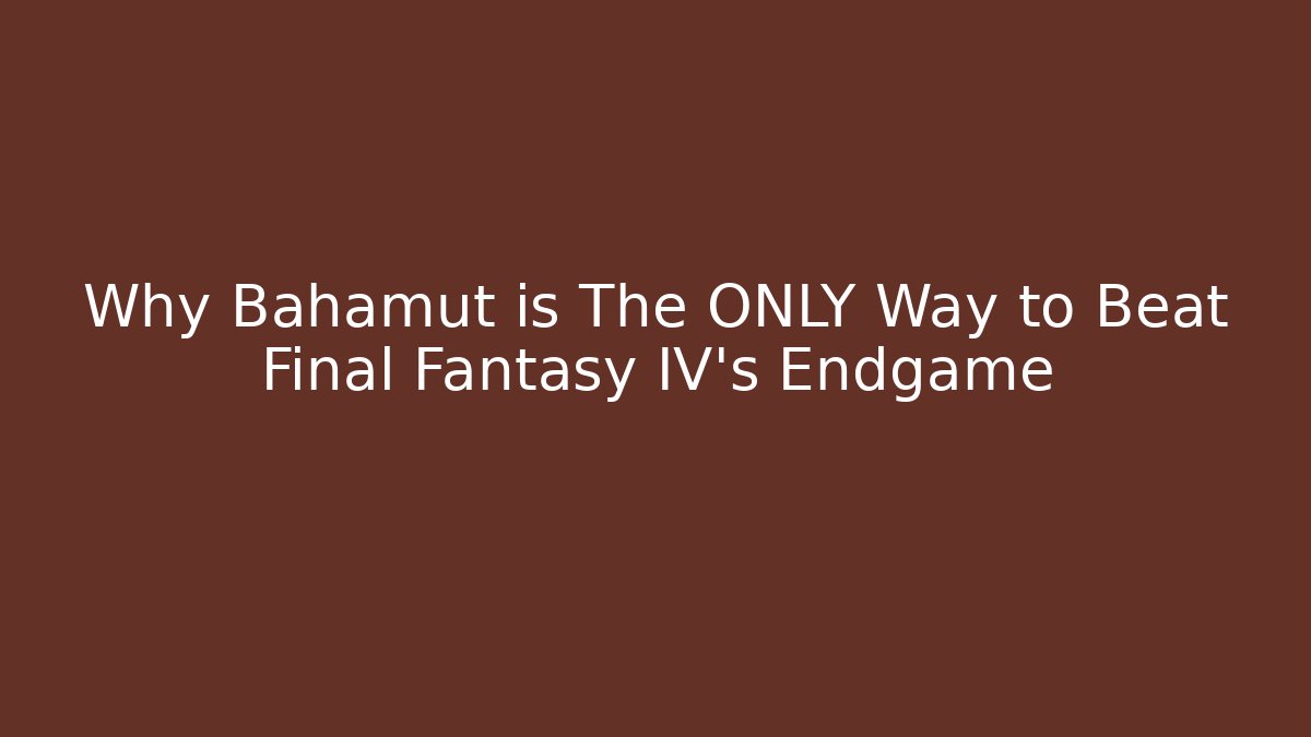 Why Bahamut is The ONLY Way to Beat Final Fantasy IV's Endgame