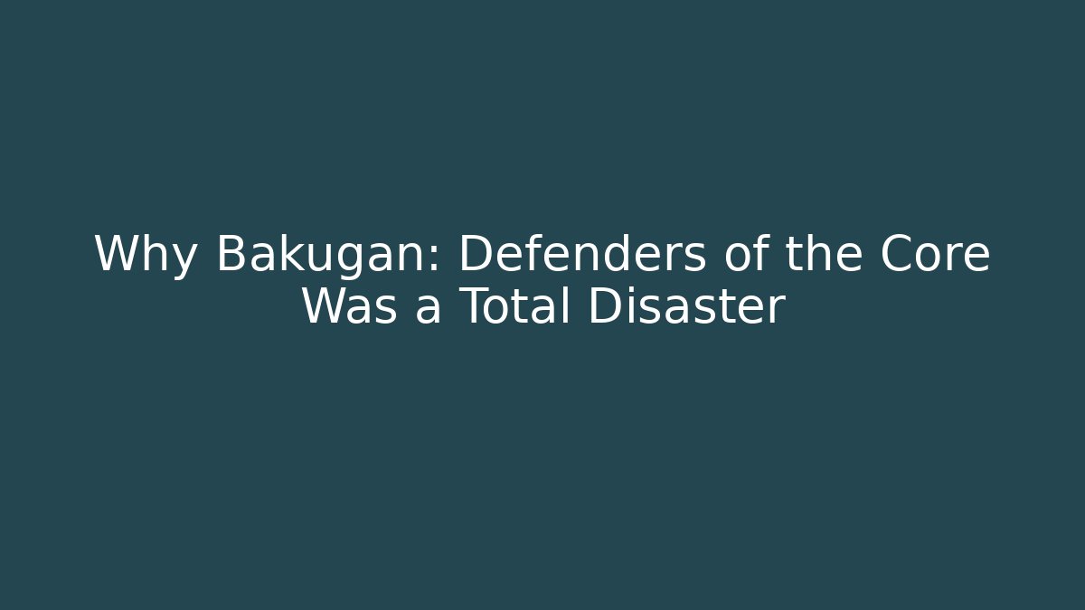 Why Bakugan: Defenders of the Core Was a Total Disaster