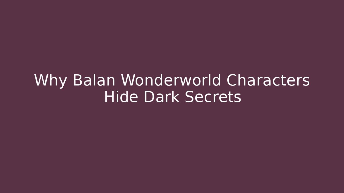 Why Balan Wonderworld Characters Hide Dark Secrets