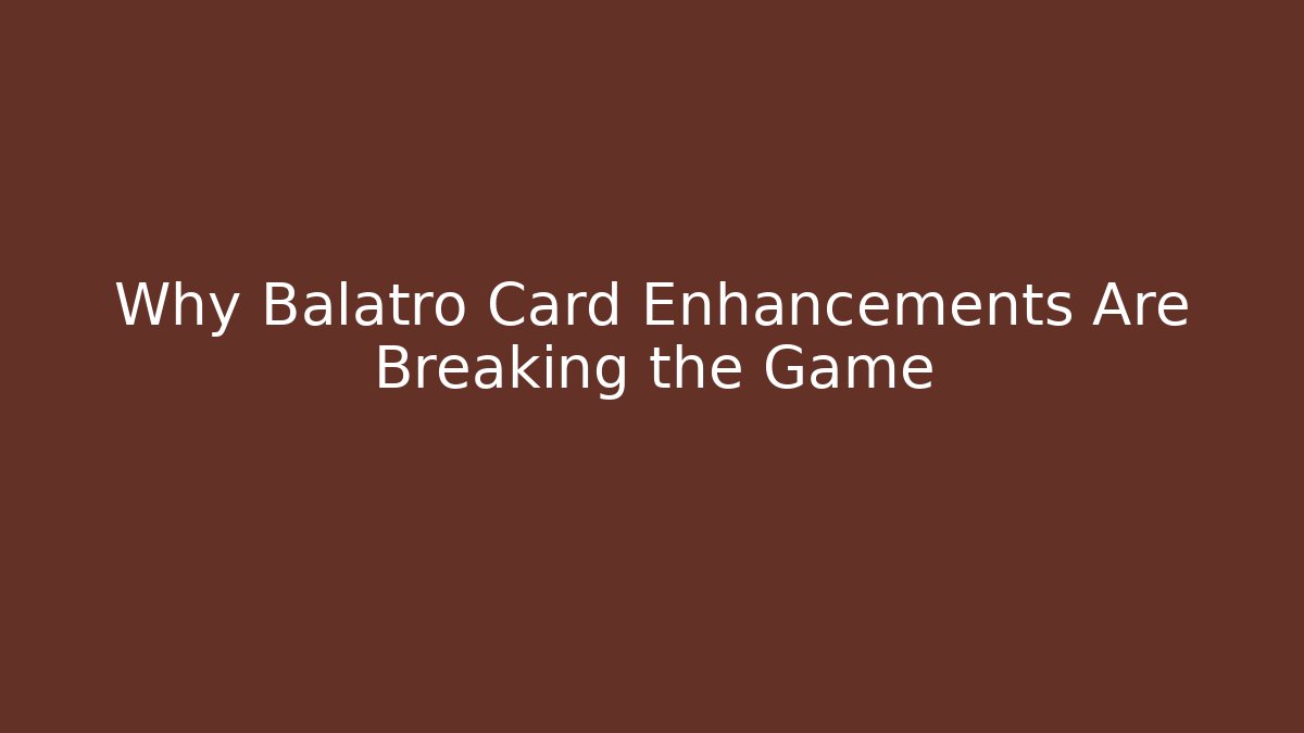 Why Balatro Card Enhancements Are Breaking the Game