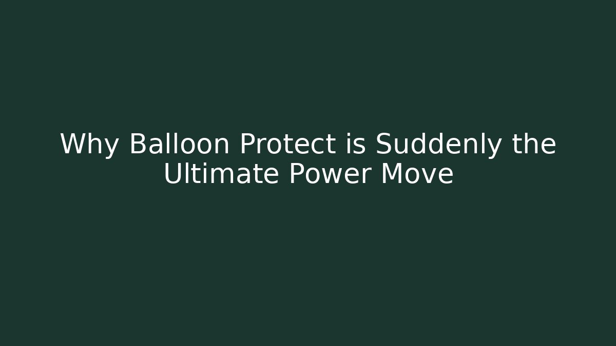 Why Balloon Protect is Suddenly the Ultimate Power Move - Create More Assets
