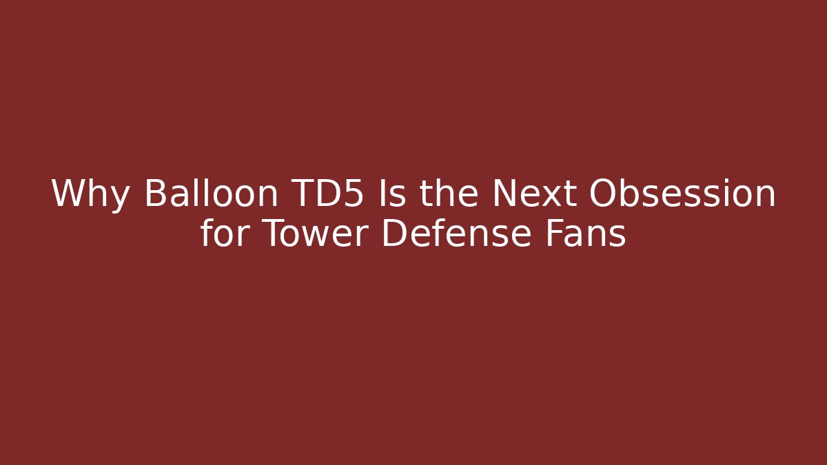Why Balloon TD5 Is the Next Obsession for Tower Defense Fans