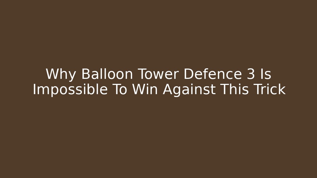 Why Balloon Tower Defence 3 Is Impossible To Win Against This Trick
